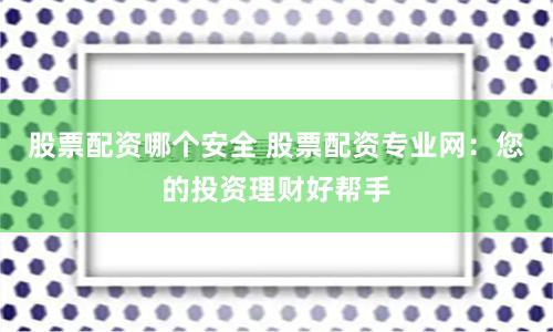 股票配資哪個(gè)安全 股票配資專業(yè)網(wǎng)：您的投資理財(cái)好幫手