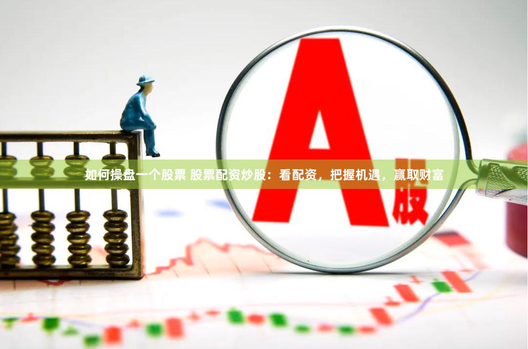 如何操盤一個(gè)股票 股票配資炒股：看配資，把握機(jī)遇，贏取財(cái)富