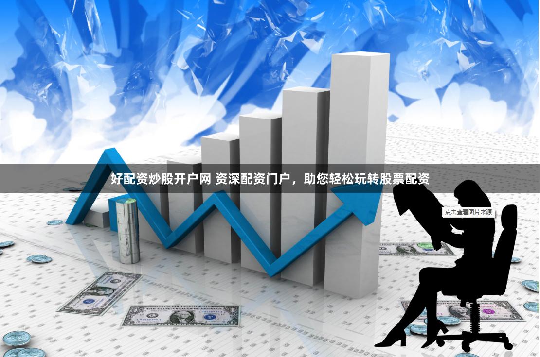 好配資炒股開戶網 資深配資門戶，助您輕松玩轉股票配資