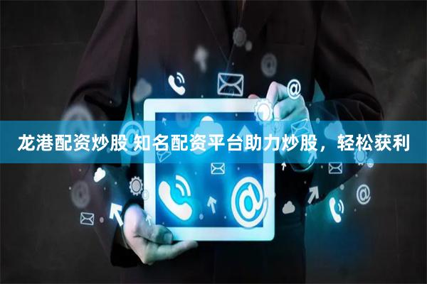 龍港配資炒股 知名配資平臺(tái)助力炒股，輕松獲利