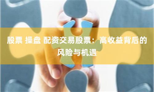 股票 操盤 配資交易股票：高收益背后的風(fēng)險與機(jī)遇