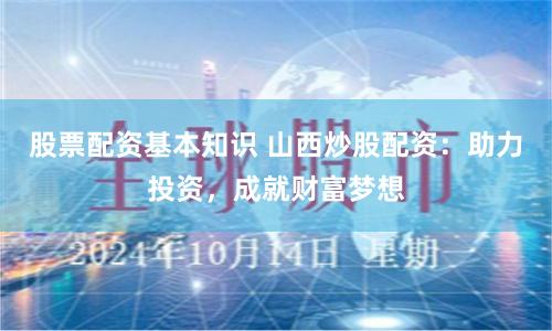 股票配資基本知識 山西炒股配資：助力投資，成就財富夢想