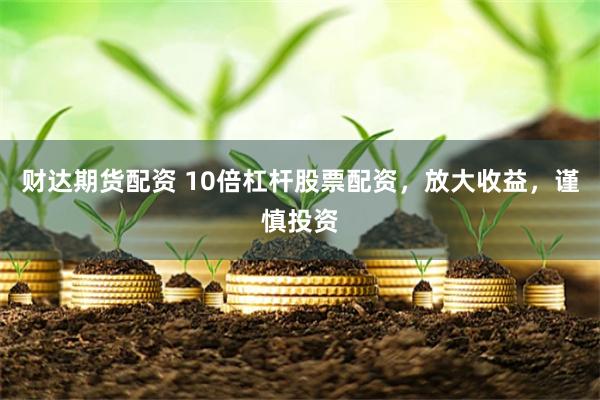 財達(dá)期貨配資 10倍杠桿股票配資，放大收益，謹(jǐn)慎投資
