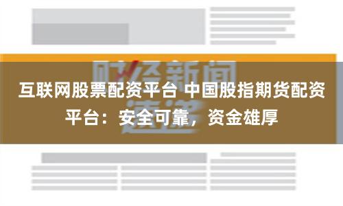 互聯(lián)網(wǎng)股票配資平臺(tái) 中國(guó)股指期貨配資平臺(tái)：安全可靠，資金雄厚