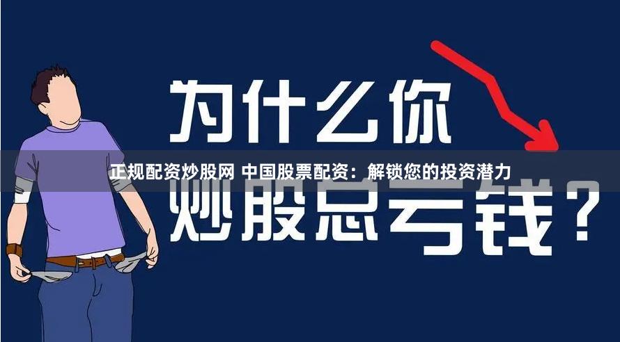 正規(guī)配資炒股網(wǎng) 中國股票配資：解鎖您的投資潛力