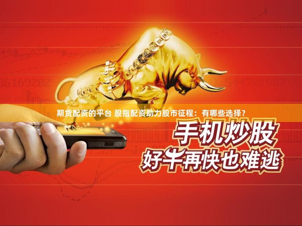 期貨配資的平臺 股指配資助力股市征程：有哪些選擇？