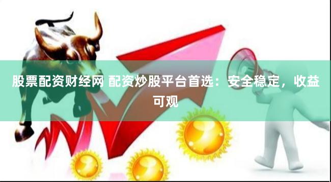 股票配資財經(jīng)網(wǎng) 配資炒股平臺首選：安全穩(wěn)定，收益可觀