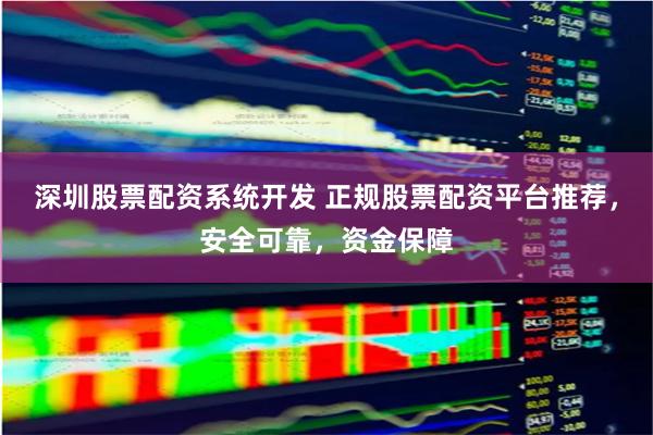 深圳股票配資系統(tǒng)開發(fā) 正規(guī)股票配資平臺(tái)推薦，安全可靠，資金保障