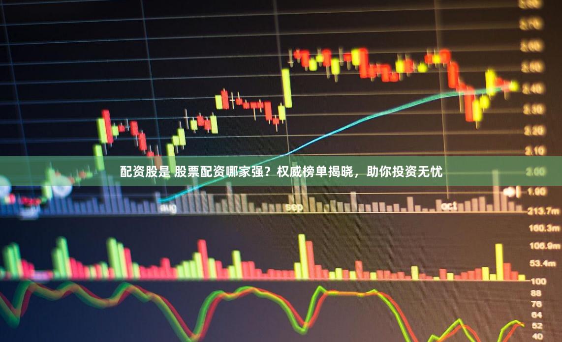 配資股是 股票配資哪家強？權威榜單揭曉，助你投資無憂