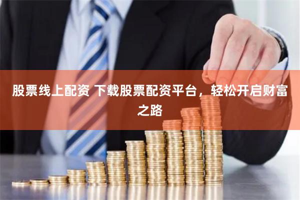 股票線上配資 下載股票配資平臺，輕松開啟財富之路