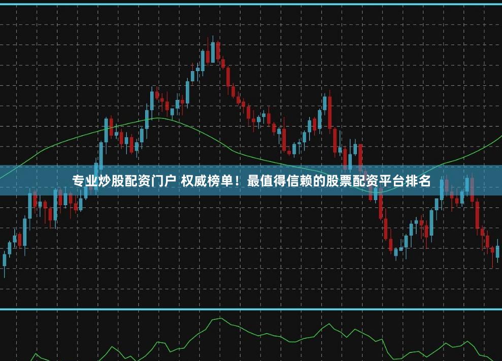 專業炒股配資門戶 權威榜單！最值得信賴的股票配資平臺排名