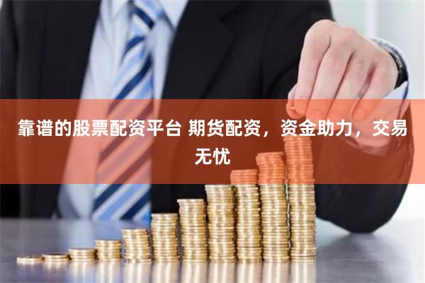 靠譜的股票配資平臺 期貨配資，資金助力，交易無憂
