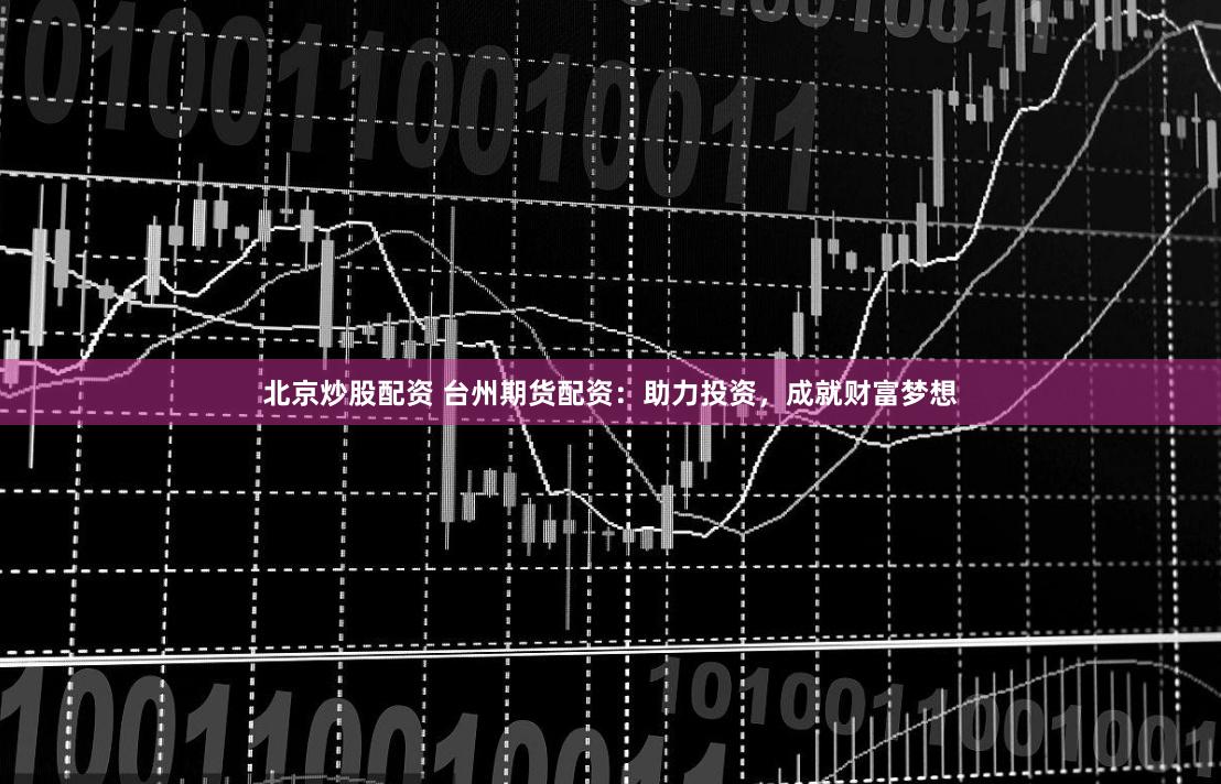 北京炒股配資 臺州期貨配資：助力投資，成就財富夢想