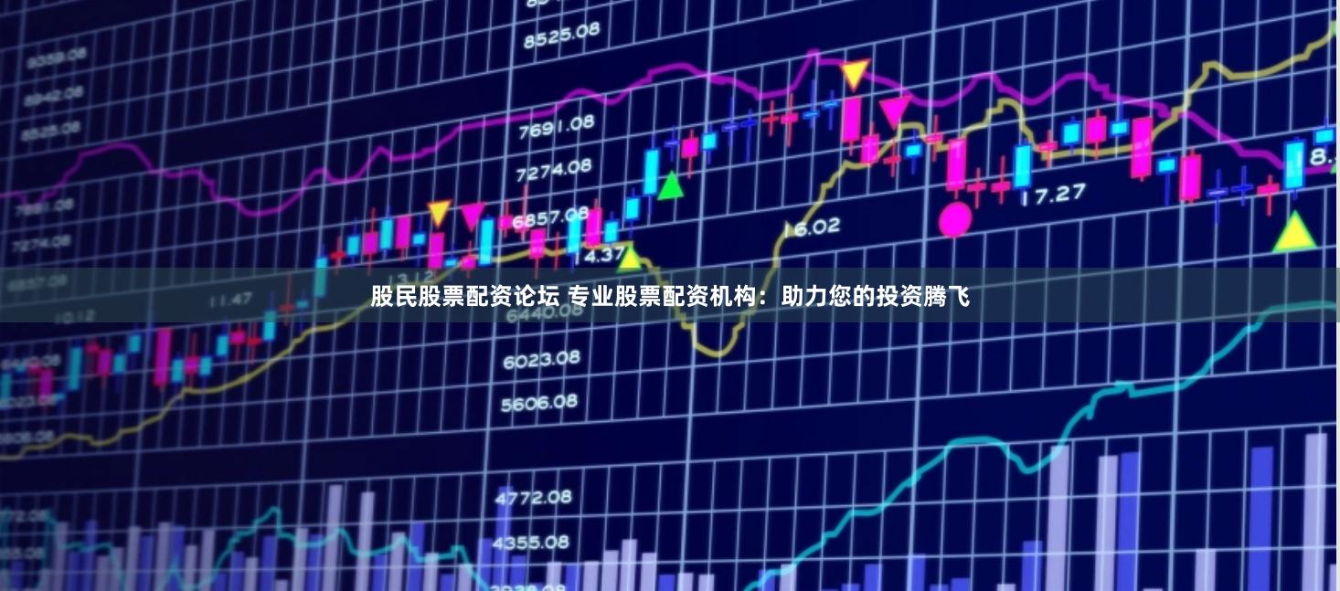 股民股票配資論壇 專業股票配資機構：助力您的投資騰飛