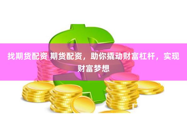 找期貨配資 期貨配資，助你撬動財富杠桿，實現財富夢想