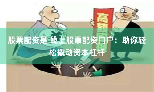 股票配資是 線上股票配資門戶：助你輕松撬動資本杠桿